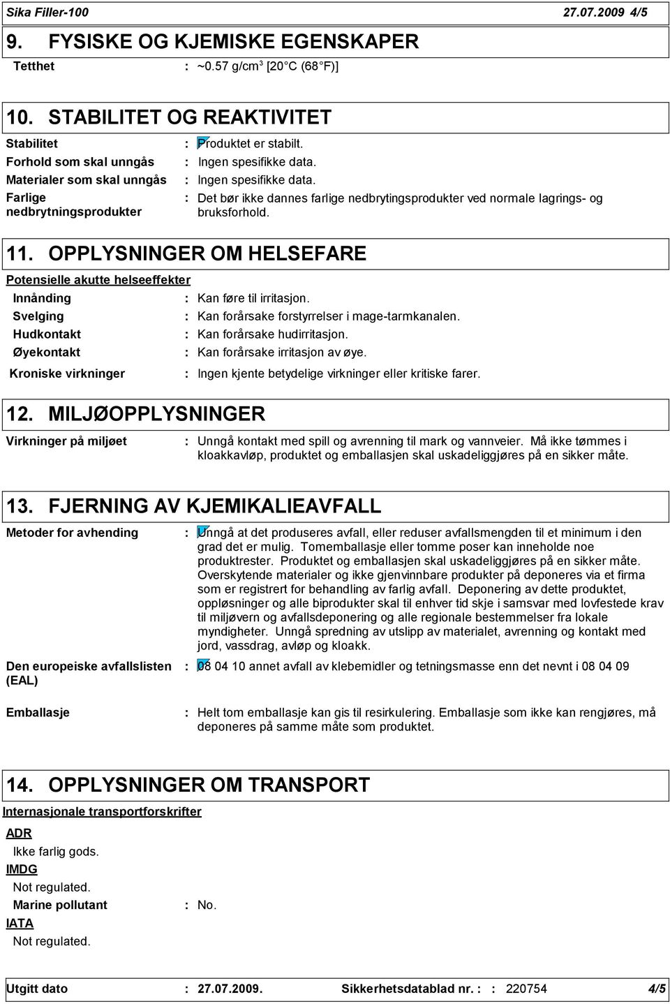 Ingen spesifikke data. Det bør ikke dannes farlige nedbrytingsprodukter ved normale lagrings- og bruksforhold. 11.