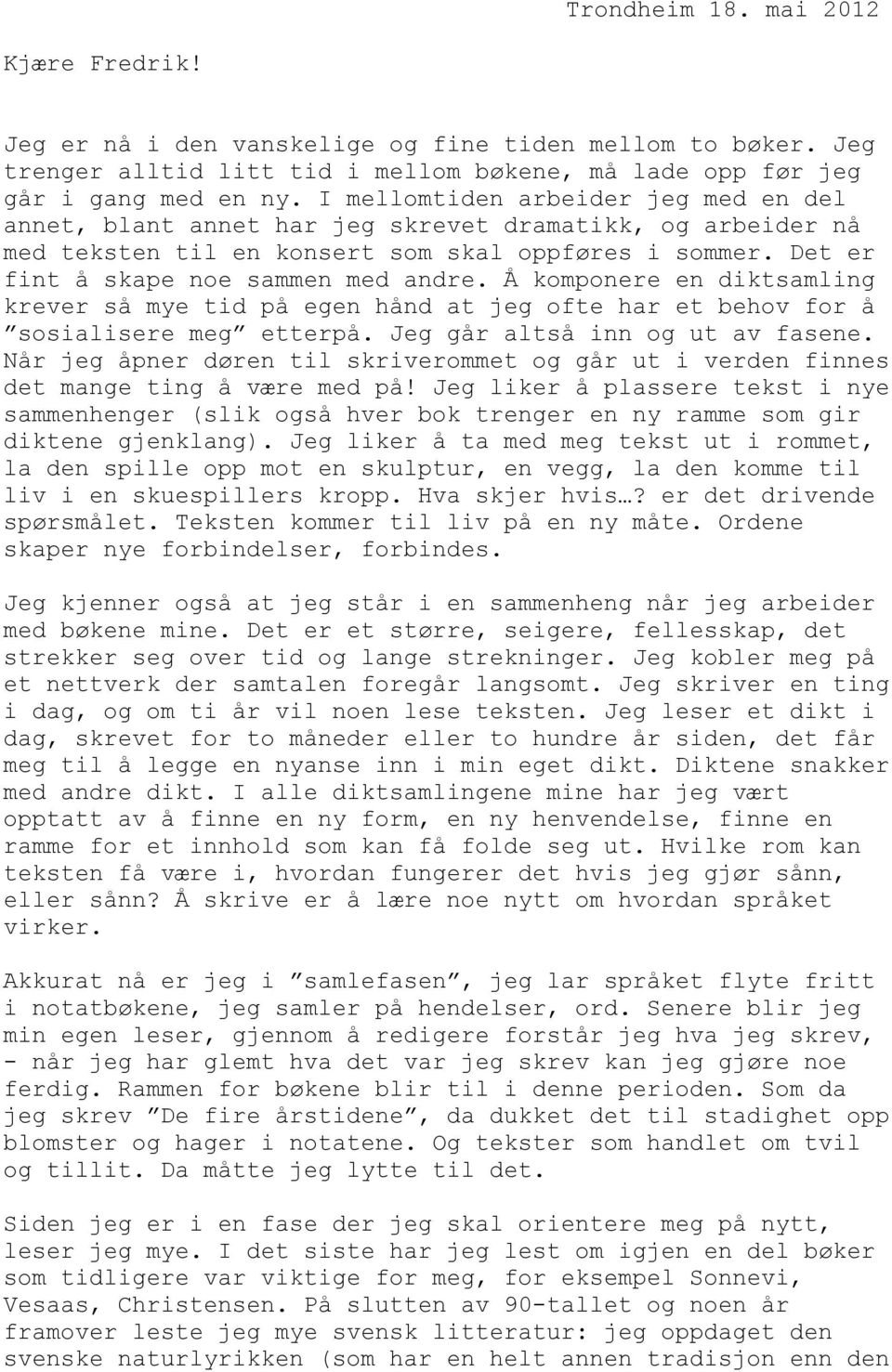 Å komponere en diktsamling krever så mye tid på egen hånd at jeg ofte har et behov for å sosialisere meg etterpå. Jeg går altså inn og ut av fasene.