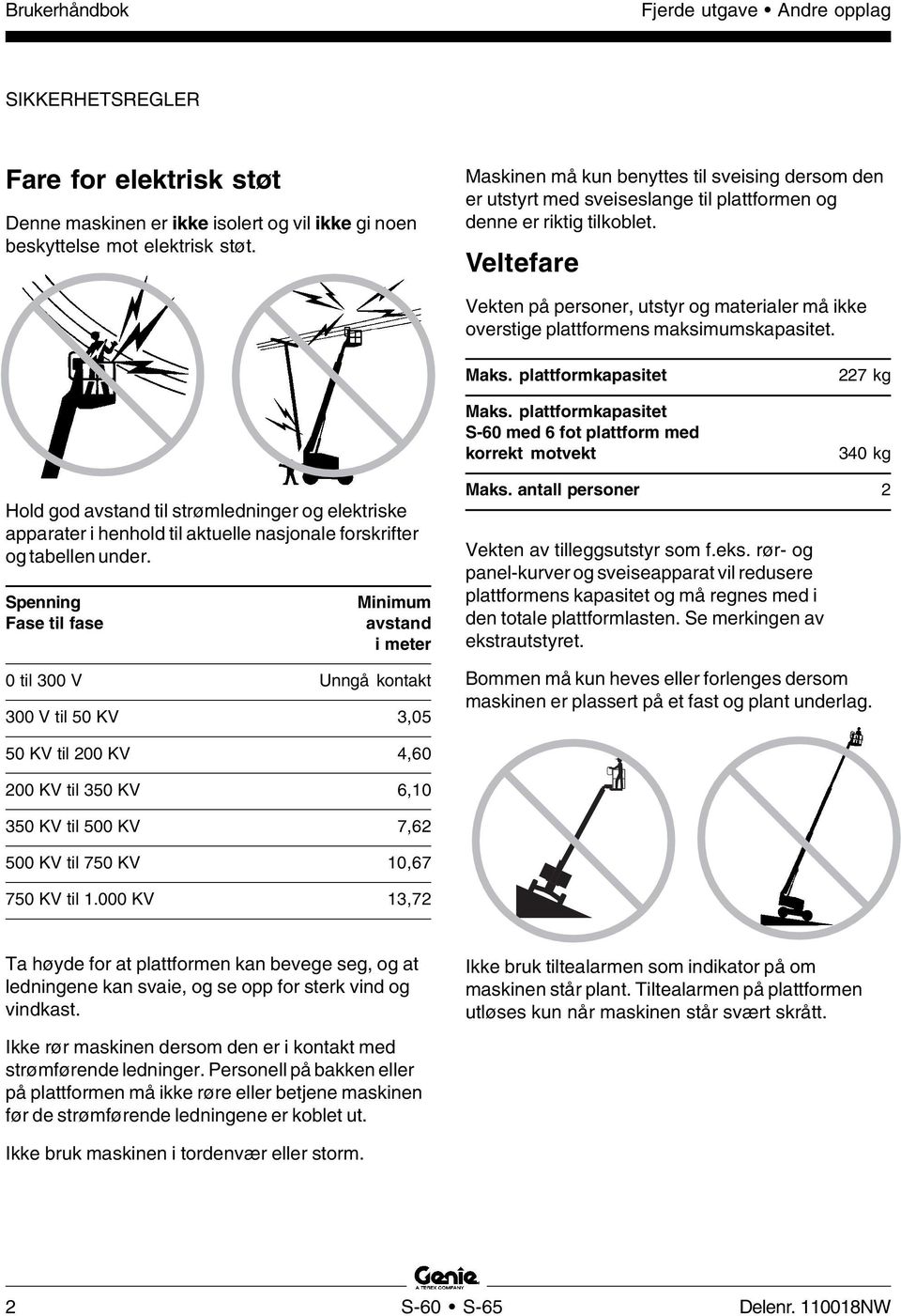 Veltefare Vekten på personer, utstyr og materialer må ikke overstige plattformens maksimumskapasitet. Maks. plattformkapasitet Maks.