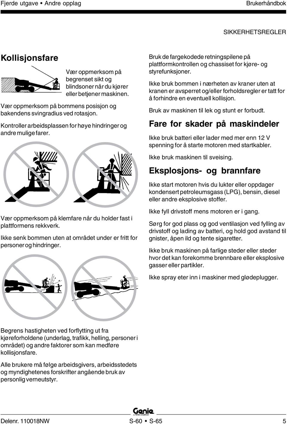 Bruk de fargekodede retningspilene på plattformkontrollen og chassiset for kjøre- og styrefunksjoner.