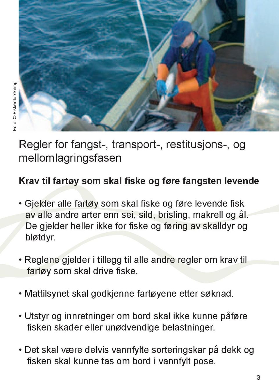 Reglene gjelder i tillegg til alle andre regler om krav til fartøy som skal drive fiske. Mattilsynet skal godkjenne fartøyene etter søknad.