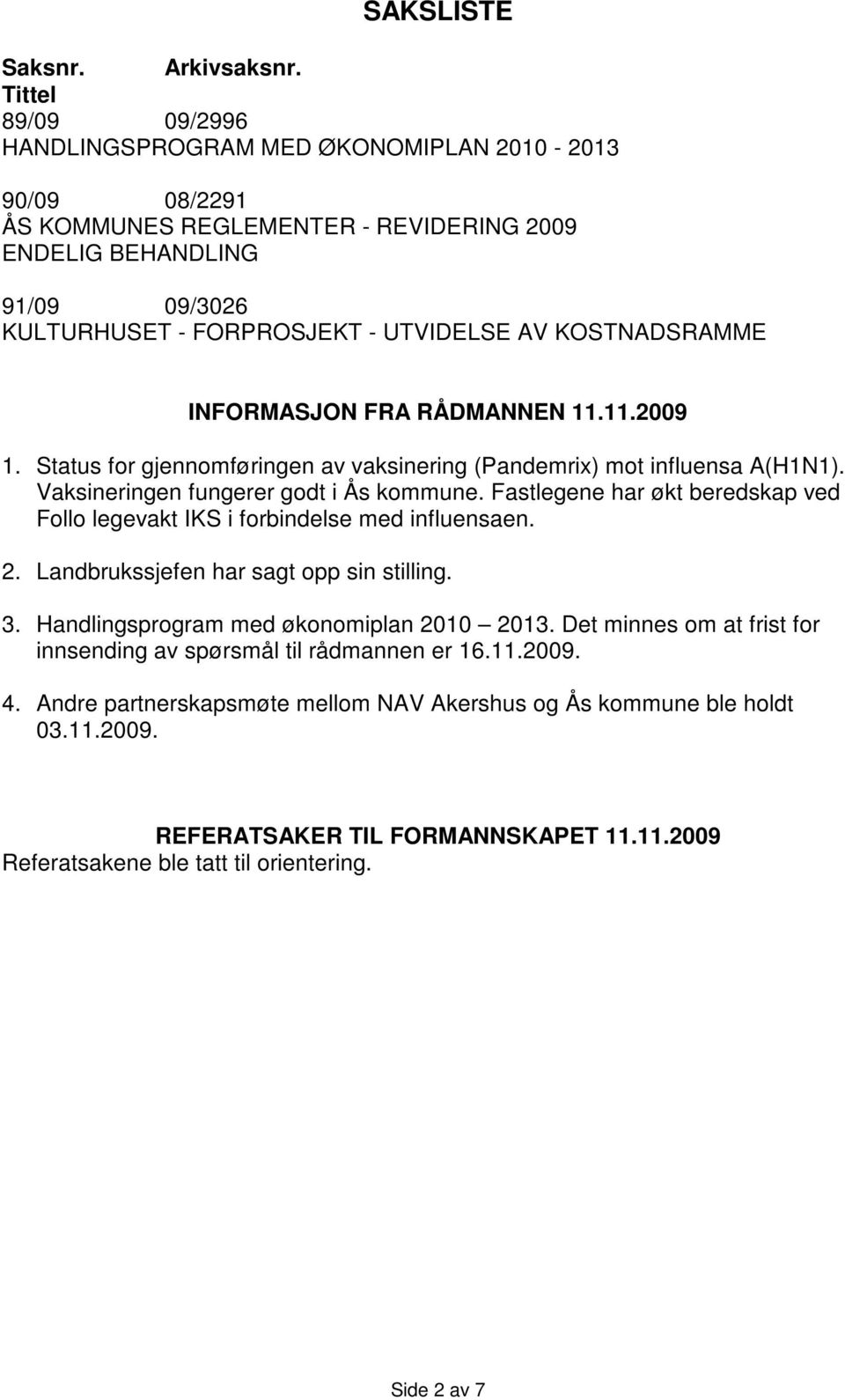 KOSTNADSRAMME INFORMASJON FRA RÅDMANNEN 11.11.2009 1. Status for gjennomføringen av vaksinering (Pandemrix) mot influensa A(H1N1). Vaksineringen fungerer godt i Ås kommune.
