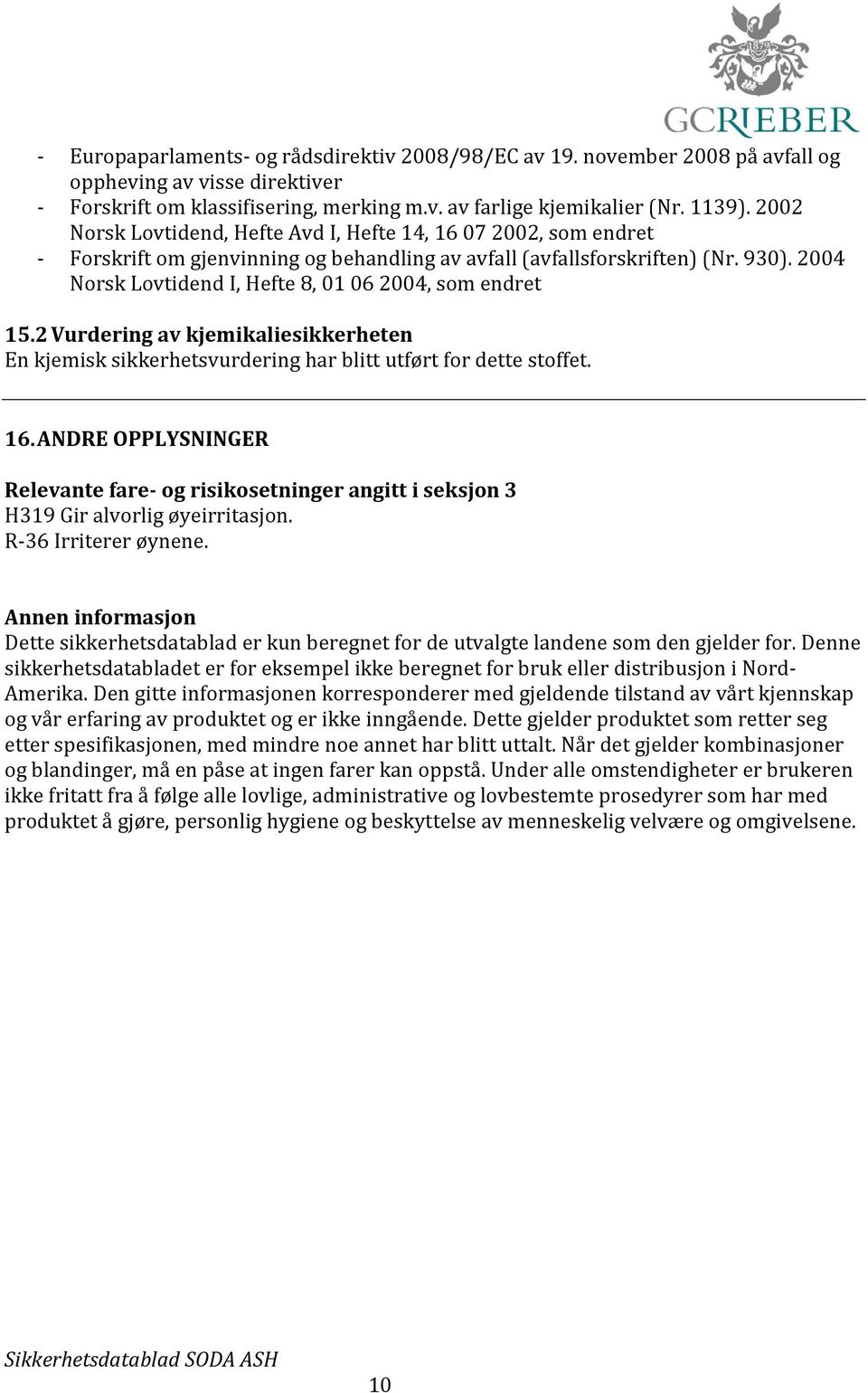 2004 Norsk Lovtidend I, Hefte 8, 01 06 2004, som endret 15.2 Vurdering av kjemikaliesikkerheten En kjemisk sikkerhetsvurdering har blitt utført for dette stoffet. 16.