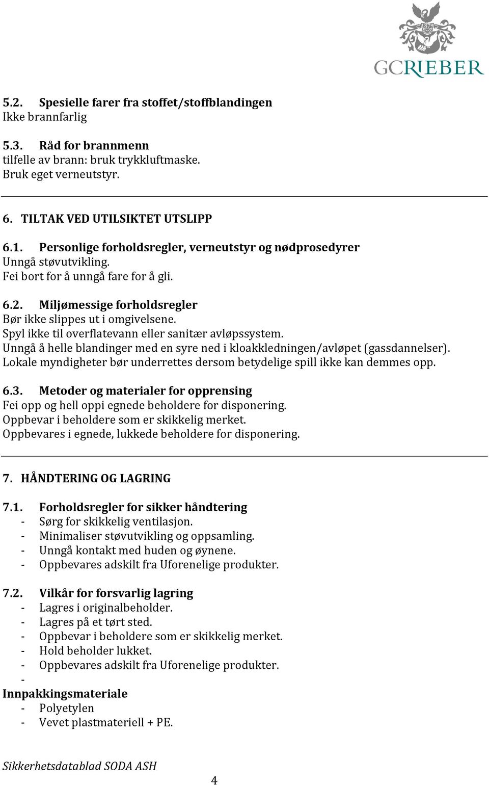 Spyl ikke til overflatevann eller sanitær avløpssystem. Unngå å helle blandinger med en syre ned i kloakkledningen/avløpet (gassdannelser).