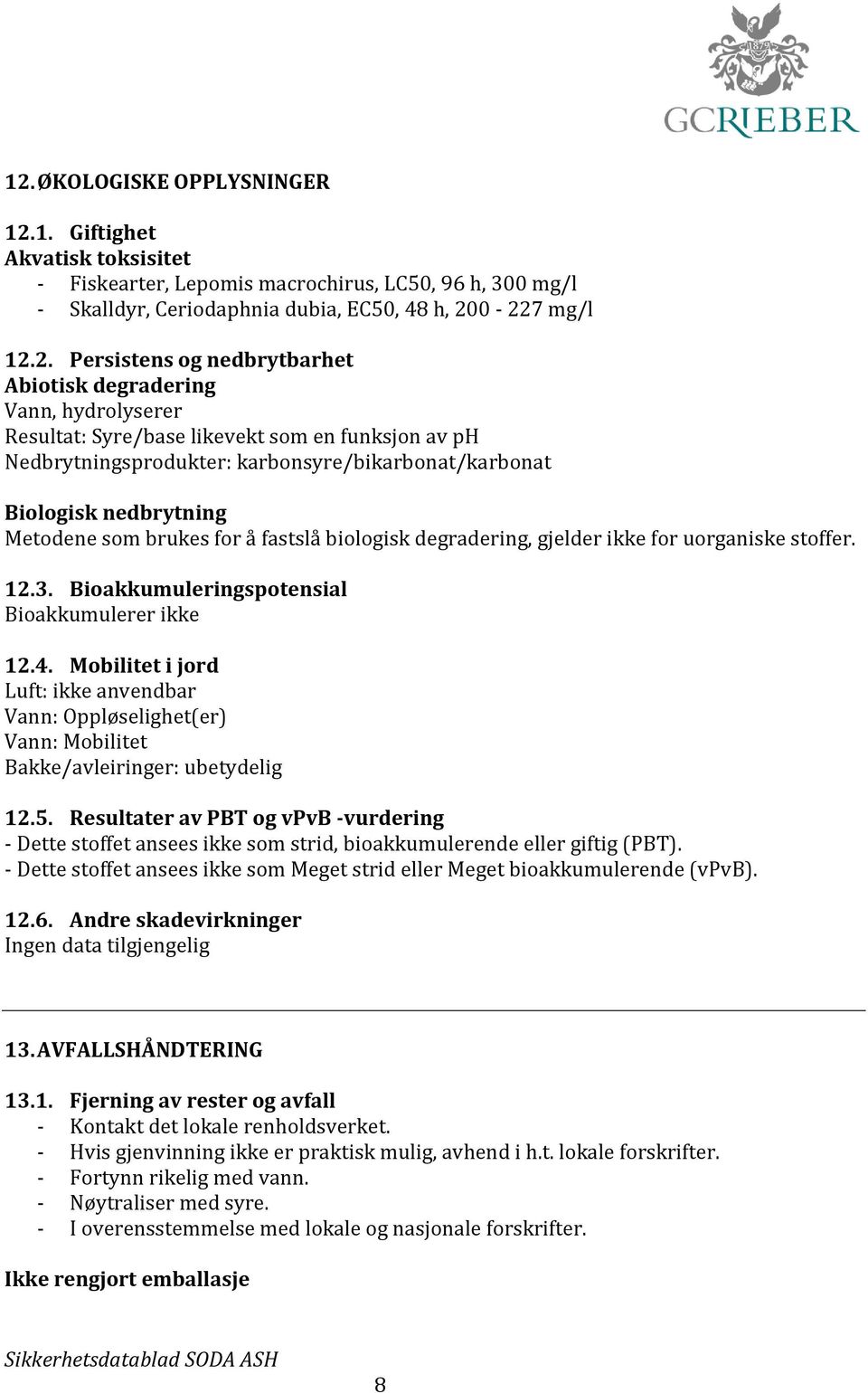 brukes for å fastslå biologisk degradering, gjelder ikke for uorganiske stoffer. 12.3. Bioakkumuleringspotensial Bioakkumulerer ikke 12.4.