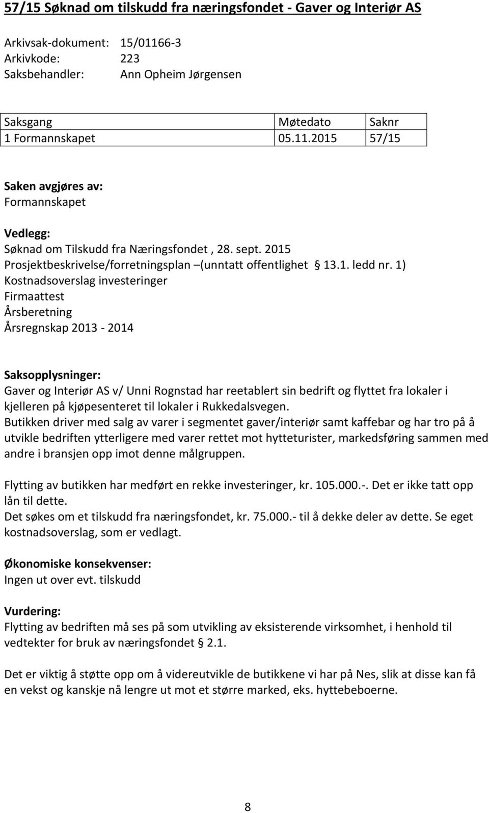 1) Kostnadsoverslag investeringer Firmaattest Årsberetning Årsregnskap 2013-2014 Saksopplysninger: Gaver og Interiør AS v/ Unni Rognstad har reetablert sin bedrift og flyttet fra lokaler i kjelleren