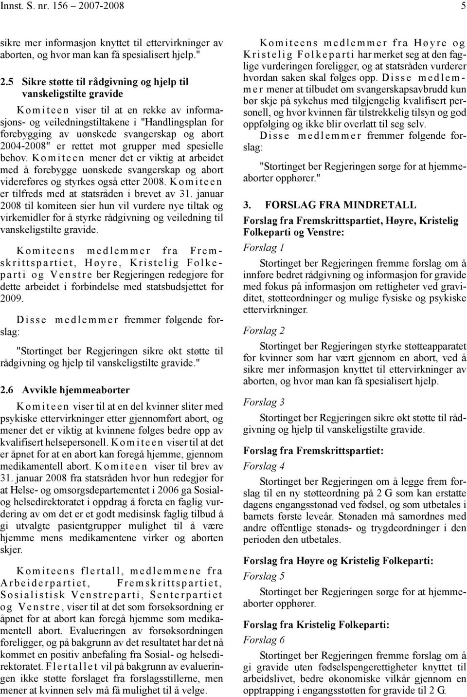 abort 2004-2008" er rettet mot grupper med spesielle behov. K o m i t e e n mener det er viktig at arbeidet med å forebygge uønskede svangerskap og abort videreføres og styrkes også etter 2008.