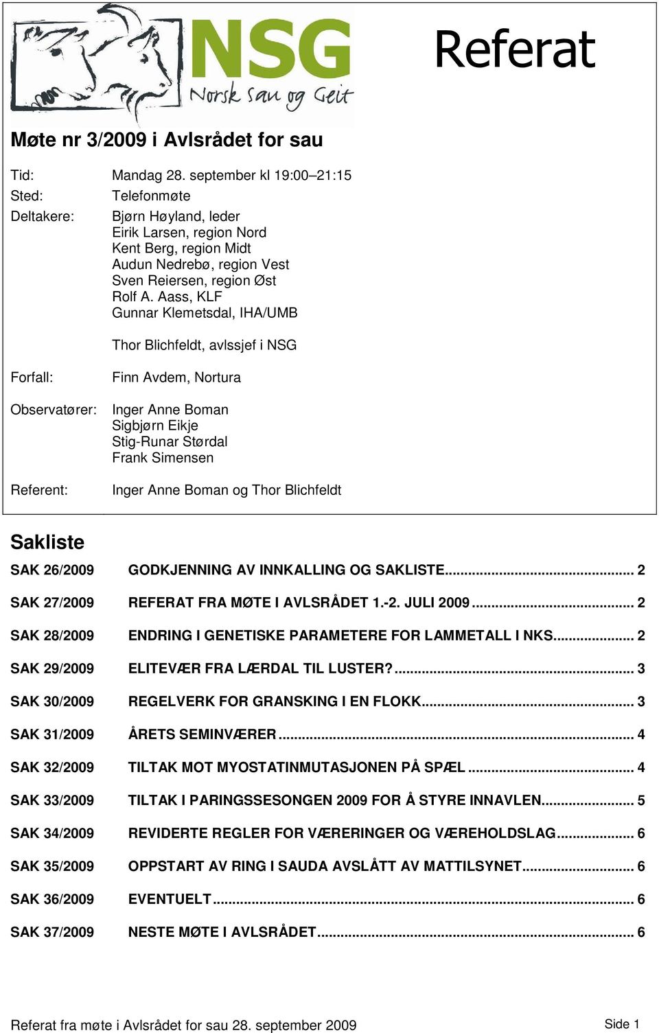 Aass, KLF Gunnar Klemetsdal, IHA/UMB Thor Blichfeldt, avlssjef i NSG Forfall: Observatører: Referent: Finn Avdem, Nortura Inger Anne Boman Sigbjørn Eikje Stig-Runar Størdal Frank Simensen Inger Anne