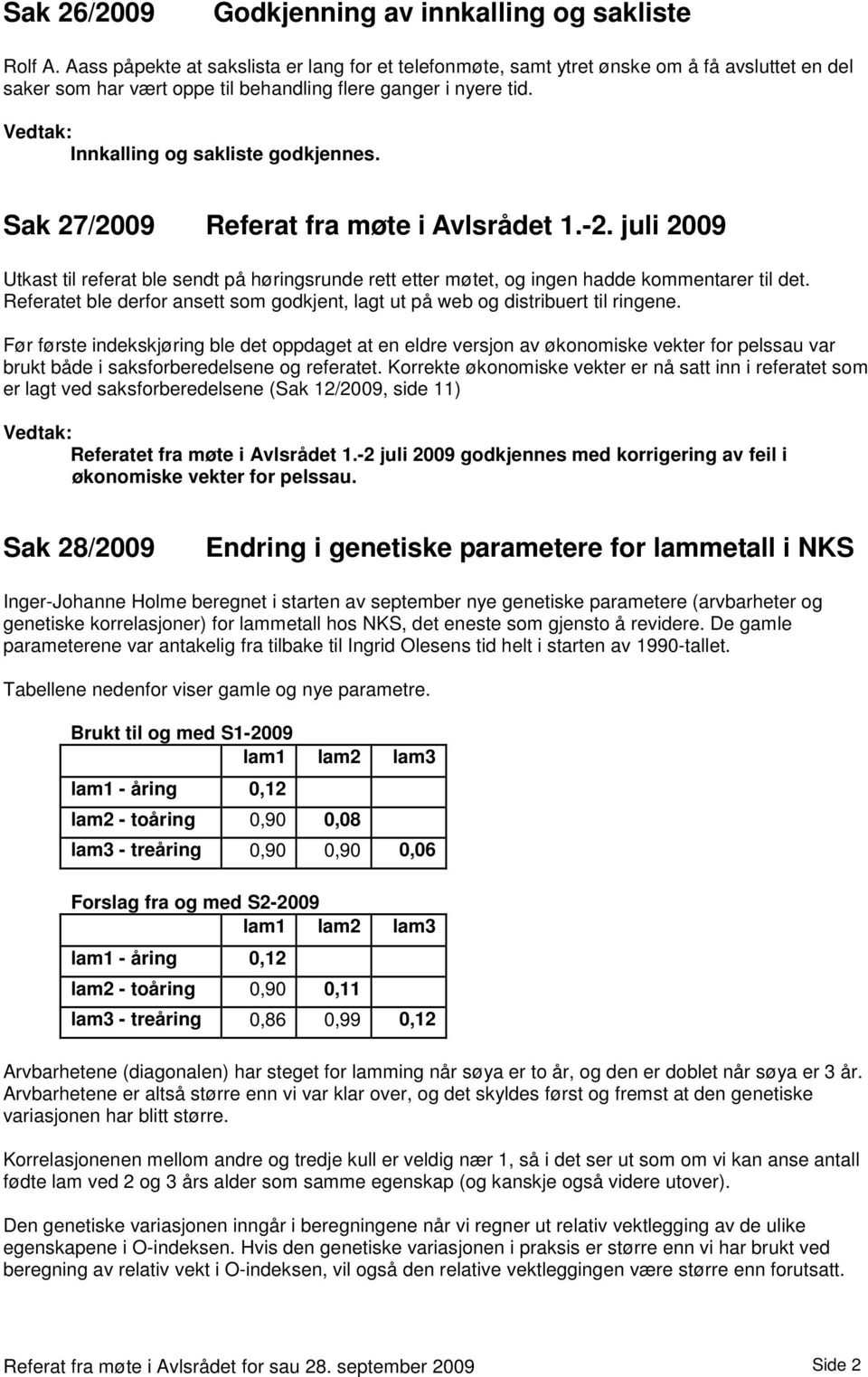 Sak 27/2009 Referat fra møte i Avlsrådet 1.-2. juli 2009 Utkast til referat ble sendt på høringsrunde rett etter møtet, og ingen hadde kommentarer til det.