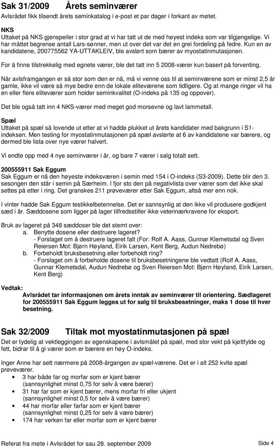 Kun en av kandidatene, 200775562 YA-UTTAKLEIV, ble avslørt som bærer av myostatinmutasjonen. For å finne tilstrekkelig med egnete værer, ble det tatt inn 5 2008-værer kun basert på forventing.