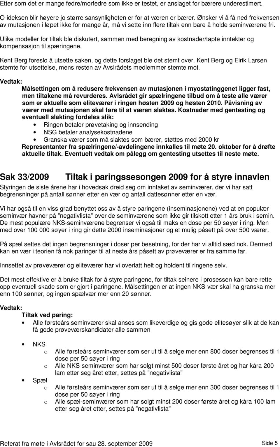 Ulike modeller for tiltak ble diskutert, sammen med beregning av kostnader/tapte inntekter og kompensasjon til spæringene. Kent Berg foreslo å utsette saken, og dette forslaget ble det stemt over.