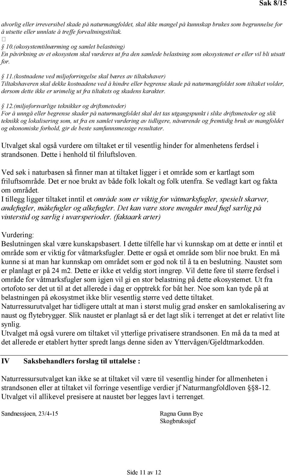 (kostnadene ved miljøforringelse skal bæres av tiltakshaver) Tiltakshaveren skal dekke kostnadene ved å hindre eller begrense skade på naturmangfoldet som tiltaket volder, dersom dette ikke er