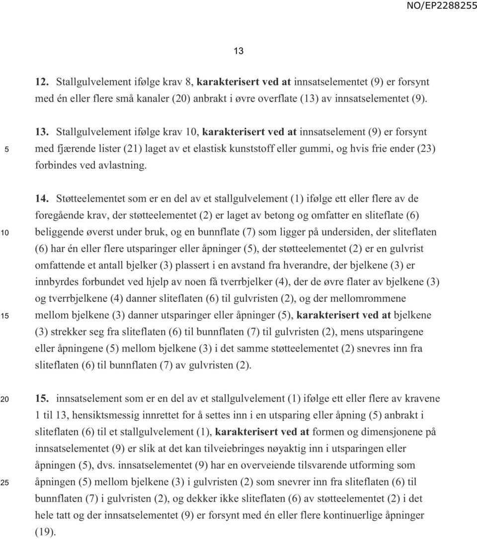 1 14. Støtteelementet som er en del av et stallgulvelement (1) ifølge ett eller flere av de foregående krav, der støtteelementet (2) er laget av betong og omfatter en sliteflate (6) beliggende øverst