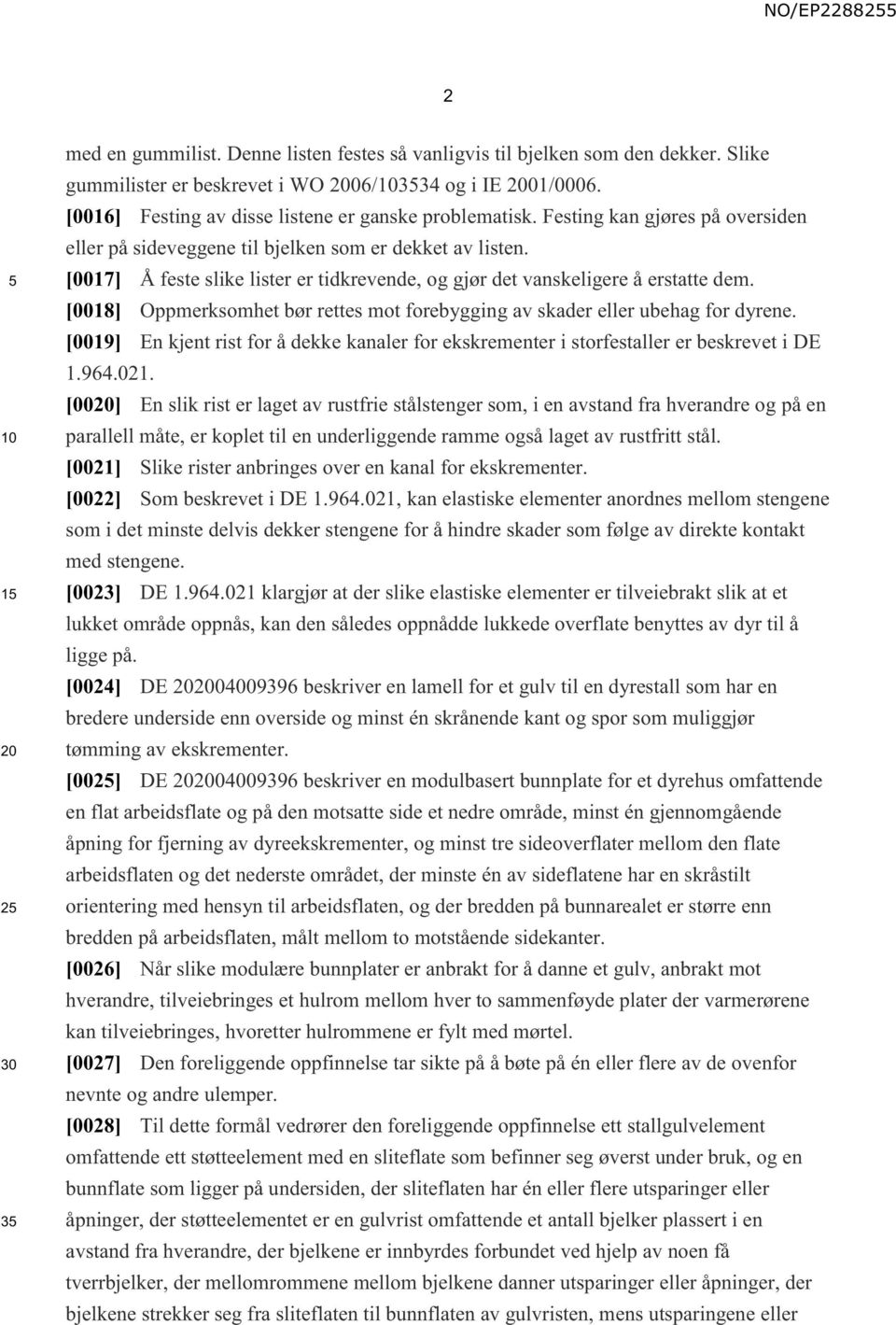 [0017] Å feste slike lister er tidkrevende, og gjør det vanskeligere å erstatte dem. [0018] Oppmerksomhet bør rettes mot forebygging av skader eller ubehag for dyrene.