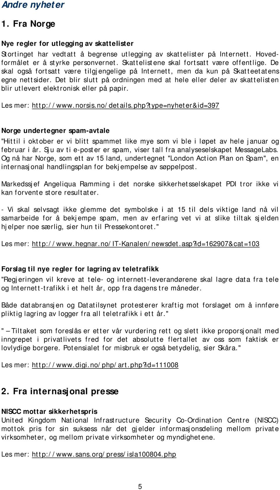 Det blir slutt på ordningen med at hele eller deler av skattelisten blir utlevert elektronisk eller på papir. Les mer: http://www.norsis.no/details.php?