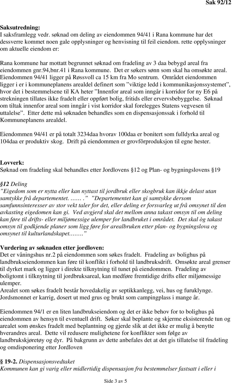 Det er søkers sønn som skal ha omsøkte areal. Eiendommen 94/41 ligger på Røssvoll ca 15 km fra Mo sentrum.