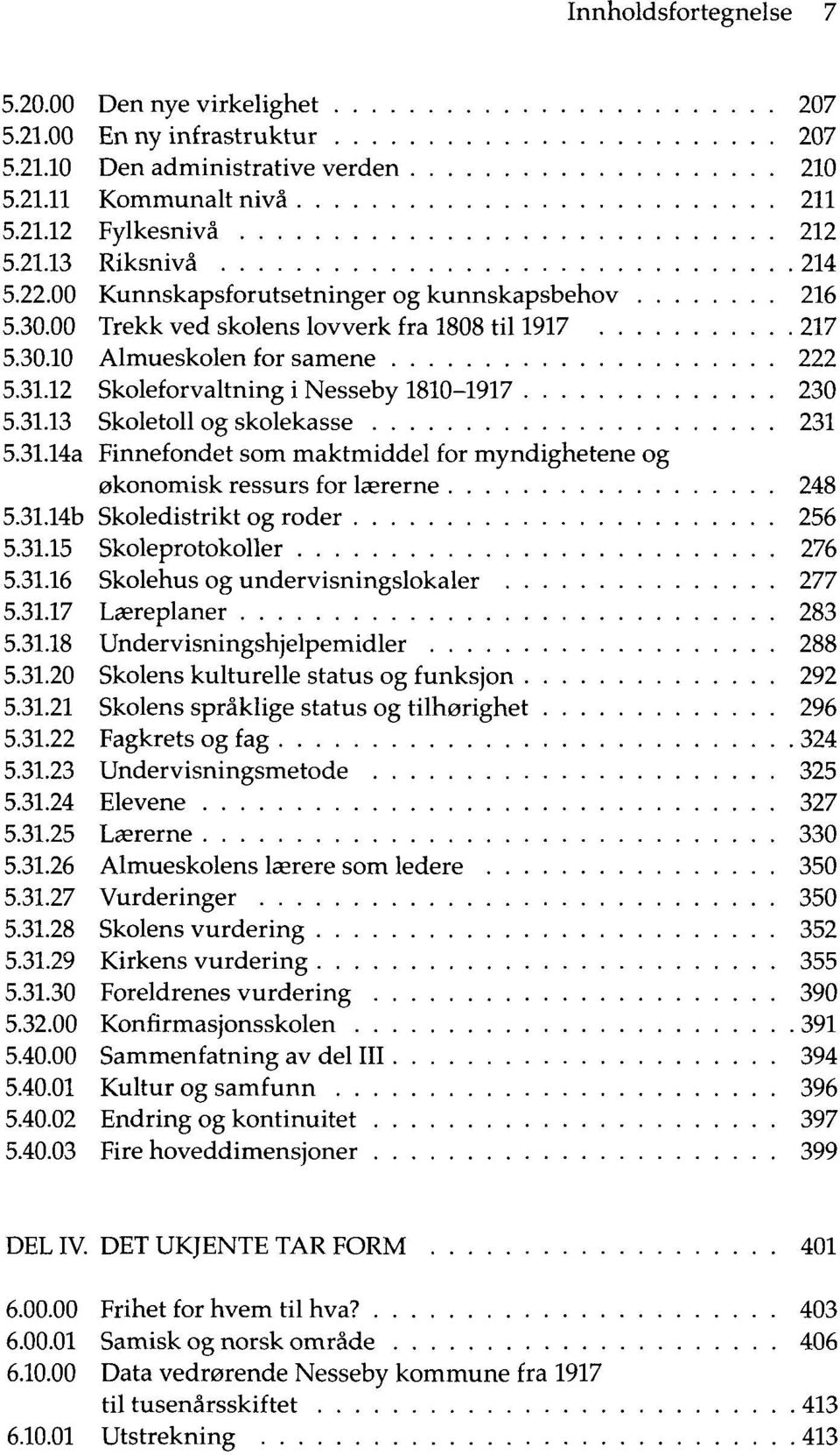 31.14a Finnefondet som maktmiddel for myndighetene og økonomisk ressurs for lærerne 248 5.31.14b Skoledistrikt og roder 256 5.31.15 Skoleprotokoller 276 5.31.16 Skolehus og undervisningslokaler 277 5.