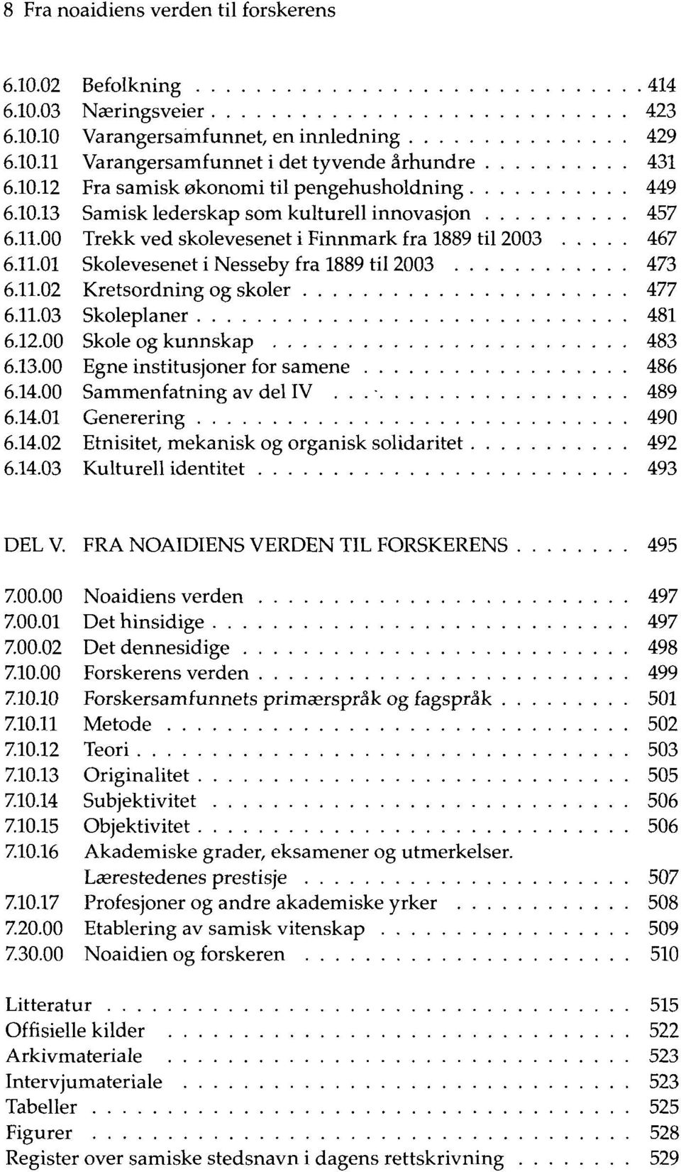 11.03 Skoleplaner 481 6.12.00 Skole og kunnskap 483 6.13.00 Egne institusjoner for samene 486 6.14.00 Sammenfatning av del IV... 489 6.14.01 Generering 490 6.14.02 Etnisitet, mekanisk og organisk solidaritet 492 6.