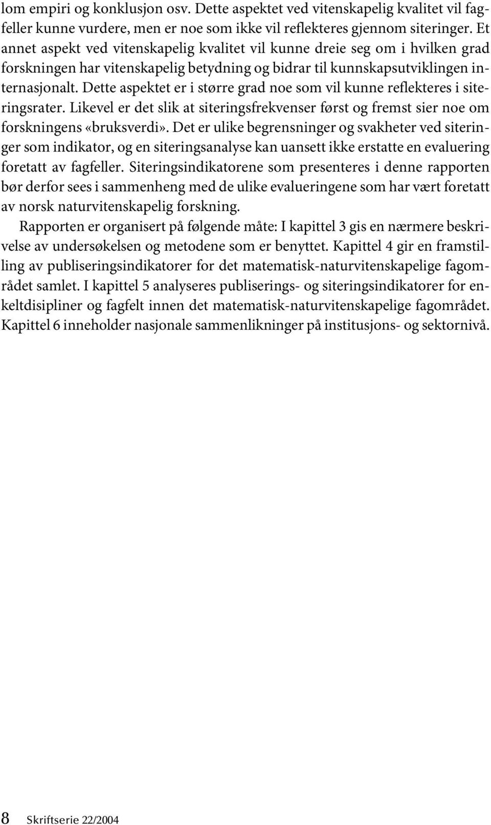 Dette aspektet er i større grad noe som vil kunne reflekteres i siteringsrater. Likevel er det slik at siteringsfrekvenser først og fremst sier noe om forskningens «bruksverdi».