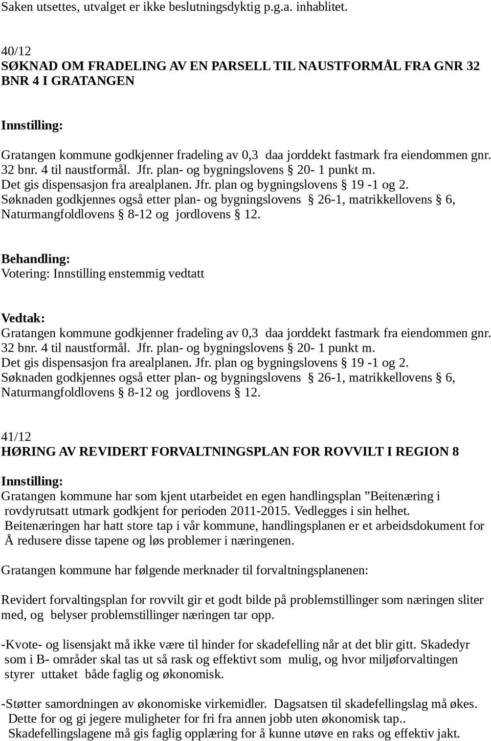 Jfr. plan- og bygningslovens 20-1 punkt m. Det gis dispensasjon fra arealplanen. Jfr. plan og bygningslovens 19-1 og 2.