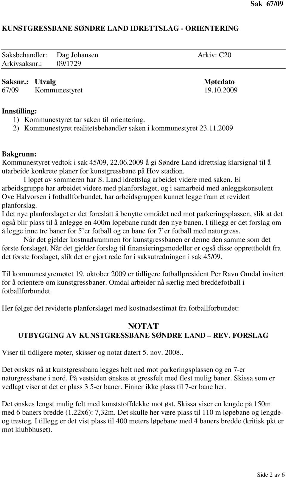 2009 å gi Søndre Land idrettslag klarsignal til å utarbeide konkrete planer for kunstgressbane på Hov stadion. I løpet av sommeren har S. Land idrettslag arbeidet videre med saken.