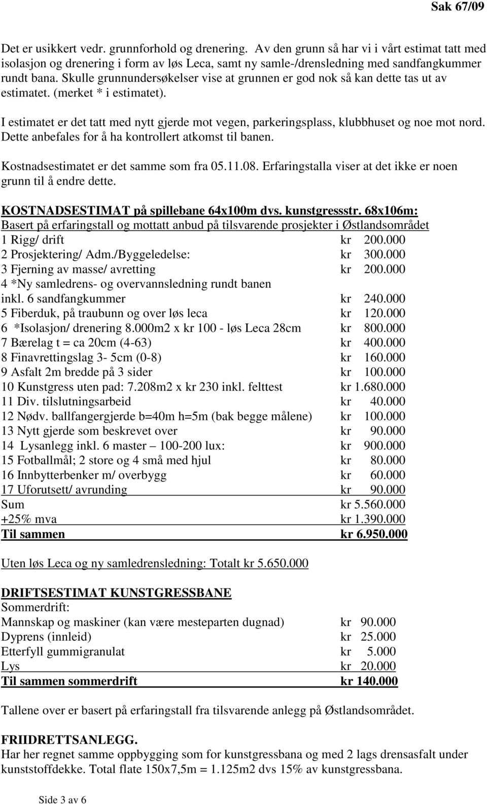 I estimatet er det tatt med nytt gjerde mot vegen, parkeringsplass, klubbhuset og noe mot nord. Dette anbefales for å ha kontrollert atkomst til banen. Kostnadsestimatet er det samme som fra 05.11.08.