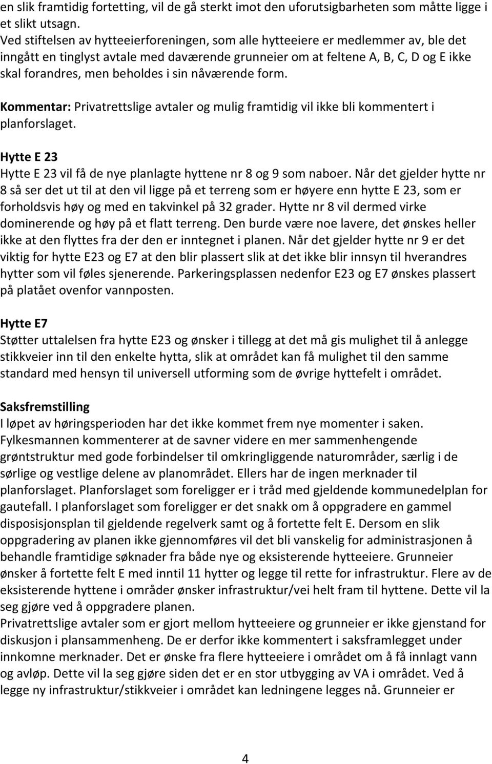 i sin nåværende form. Kommentar: Privatrettslige avtaler og mulig framtidig vil ikke bli kommentert i planforslaget. Hytte E 23 Hytte E 23 vil få de nye planlagte hyttene nr 8 og 9 som naboer.