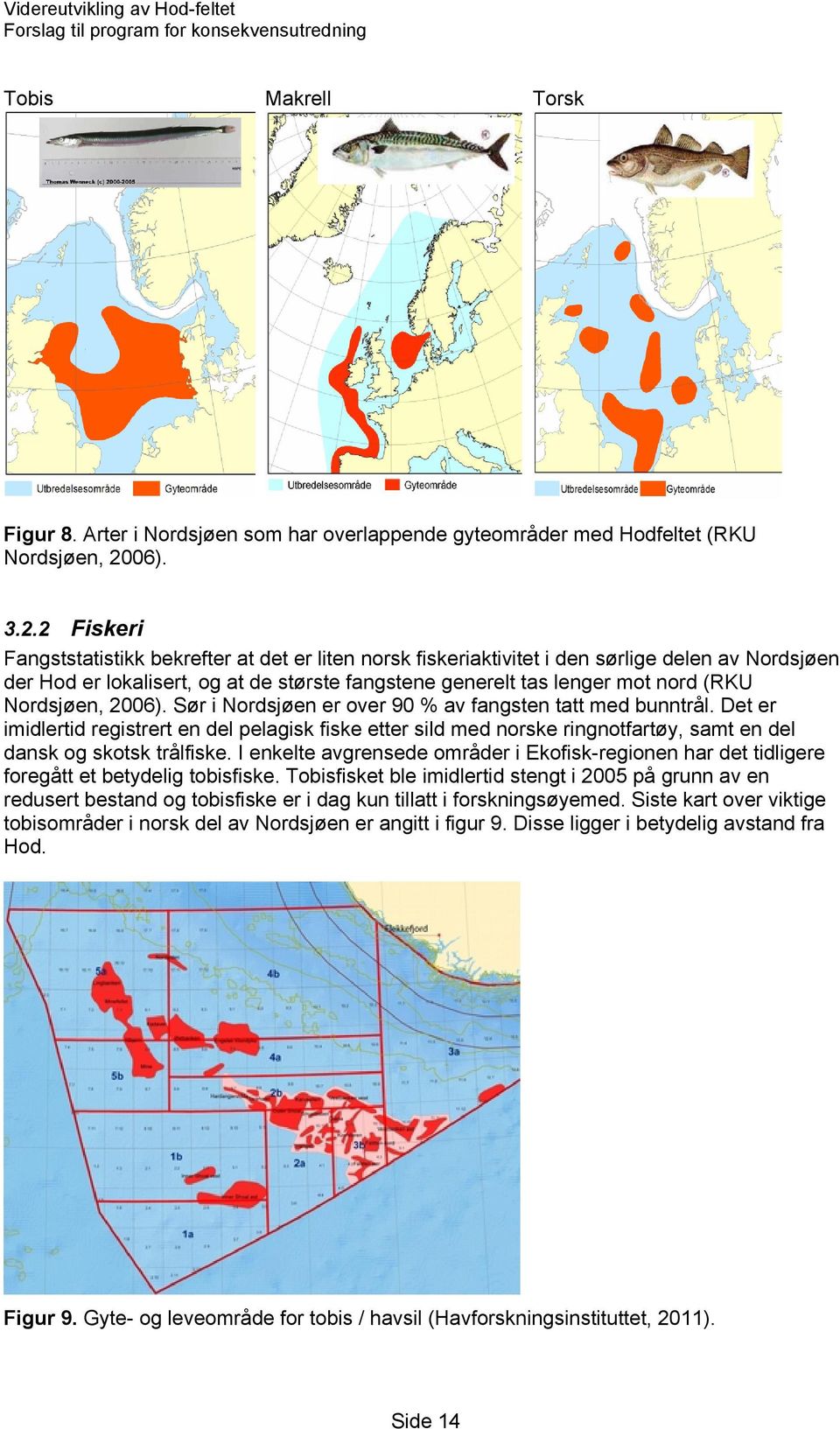 2 Fiskeri Fangststatistikk bekrefter at det er liten norsk fiskeriaktivitet i den sørlige delen av Nordsjøen der Hod er lokalisert, og at de største fangstene generelt tas lenger mot nord (RKU