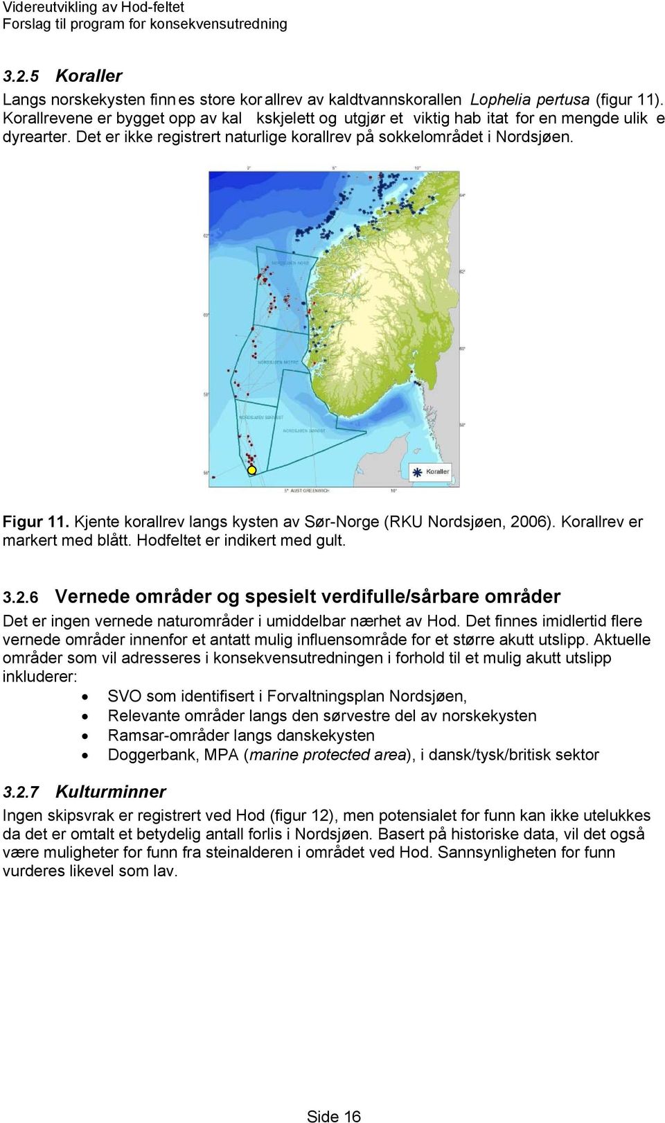 Kjente korallrev langs kysten av Sør-Norge (RKU Nordsjøen, 2006). Korallrev er markert med blått. Hodfeltet er indikert med gult. 3.2.6 Vernede områder og spesielt verdifulle/sårbare områder Det er ingen vernede naturområder i umiddelbar nærhet av Hod.