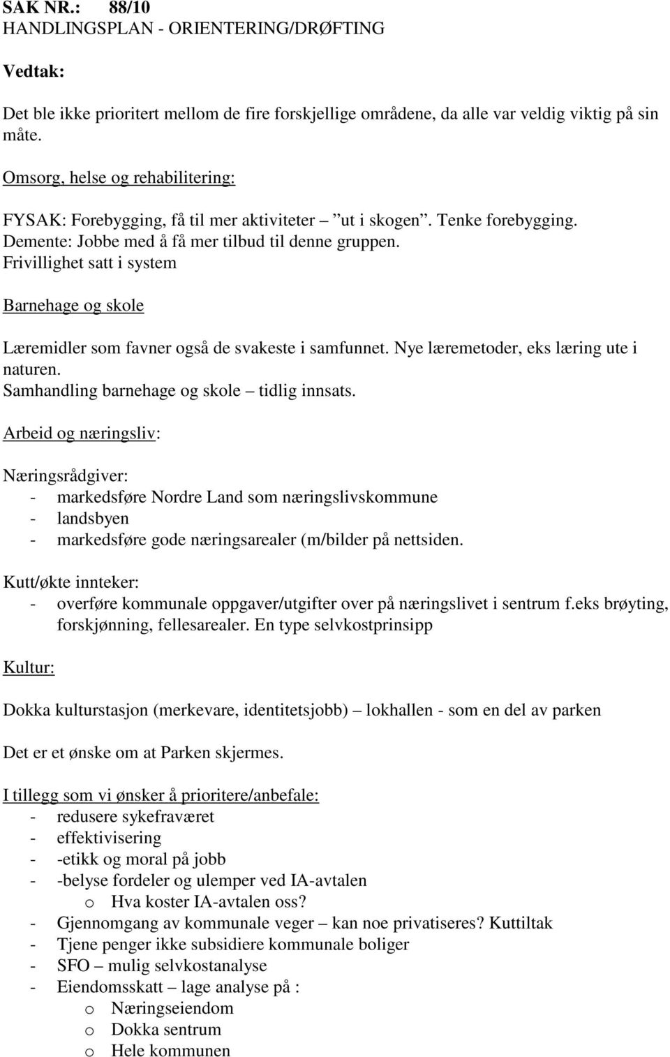 Frivillighet satt i system Barnehage og skole Læremidler som favner også de svakeste i samfunnet. Nye læremetoder, eks læring ute i naturen. Samhandling barnehage og skole tidlig innsats.