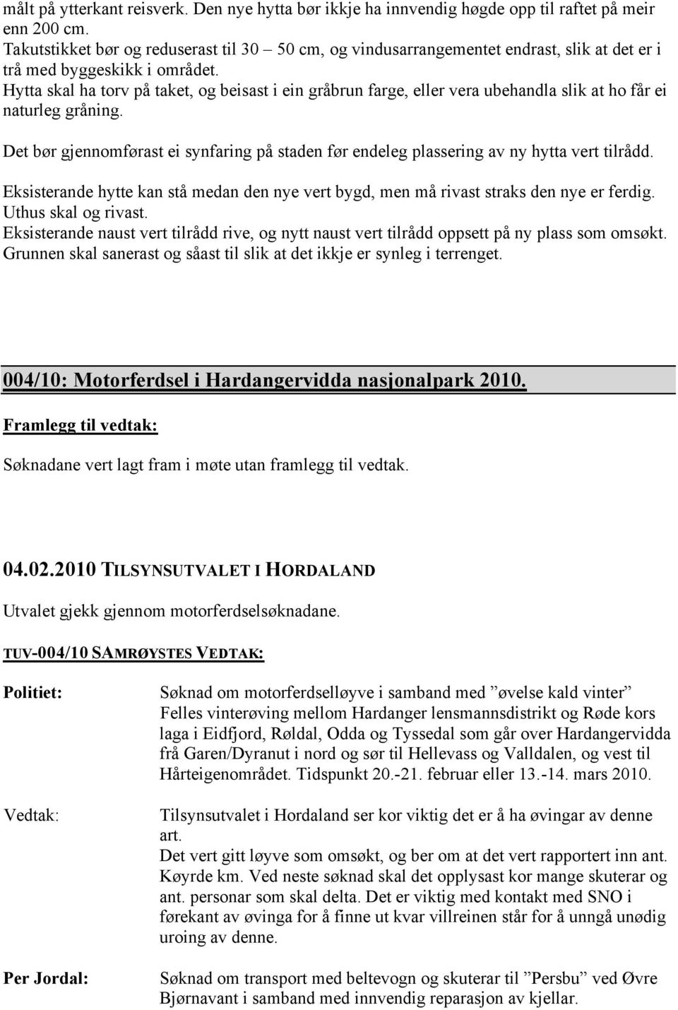 Hytta skal ha torv på taket, og beisast i ein gråbrun farge, eller vera ubehandla slik at ho får ei naturleg gråning.