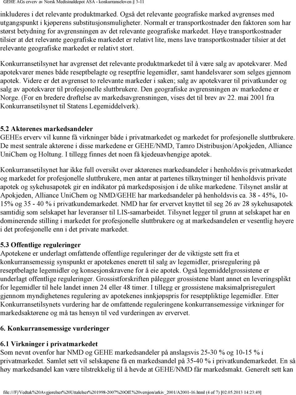 Høye transportkostnader tilsier at det relevante geografiske markedet er relativt lite, mens lave transportkostnader tilsier at det relevante geografiske markedet er relativt stort.