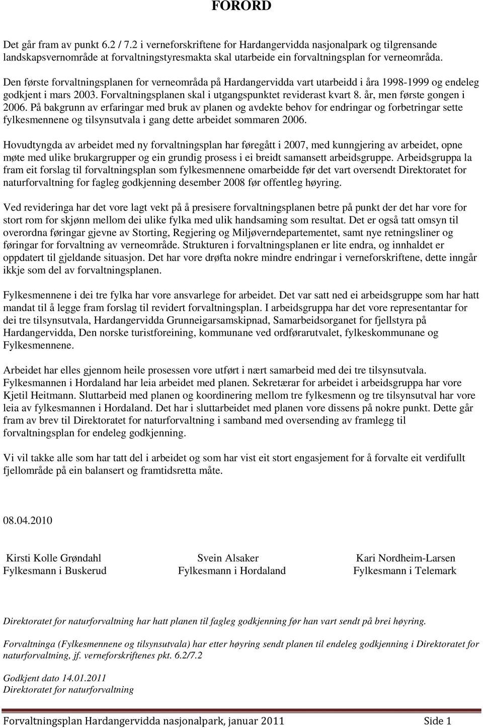 Den første forvaltningsplanen for verneområda på Hardangervidda vart utarbeidd i åra 1998-1999 og endeleg godkjent i mars 2003. Forvaltningsplanen skal i utgangspunktet reviderast kvart 8.
