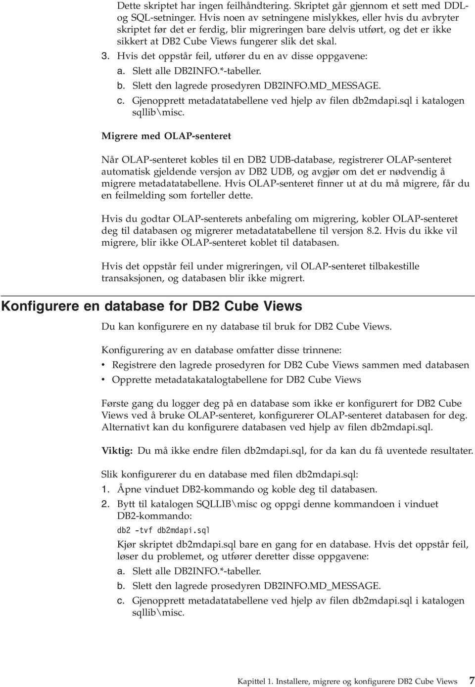 His det oppstår feil, utfører du en a disse oppgaene: a. Slett alle DB2INFO.*-tabeller. b. Slett den lagrede prosedyren DB2INFO.MD_MESSAGE. c. Gjenopprett metadatatabellene ed hjelp a filen db2mdapi.