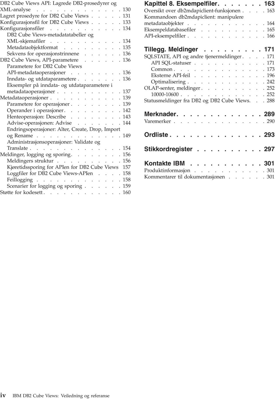 ..... 136 Parametere for DB2 Cube Views API-metadataoperasjoner........ 136 Inndata- og utdataparametere....... 136 Eksempler på inndata- og utdataparametere i metadataoperasjoner.