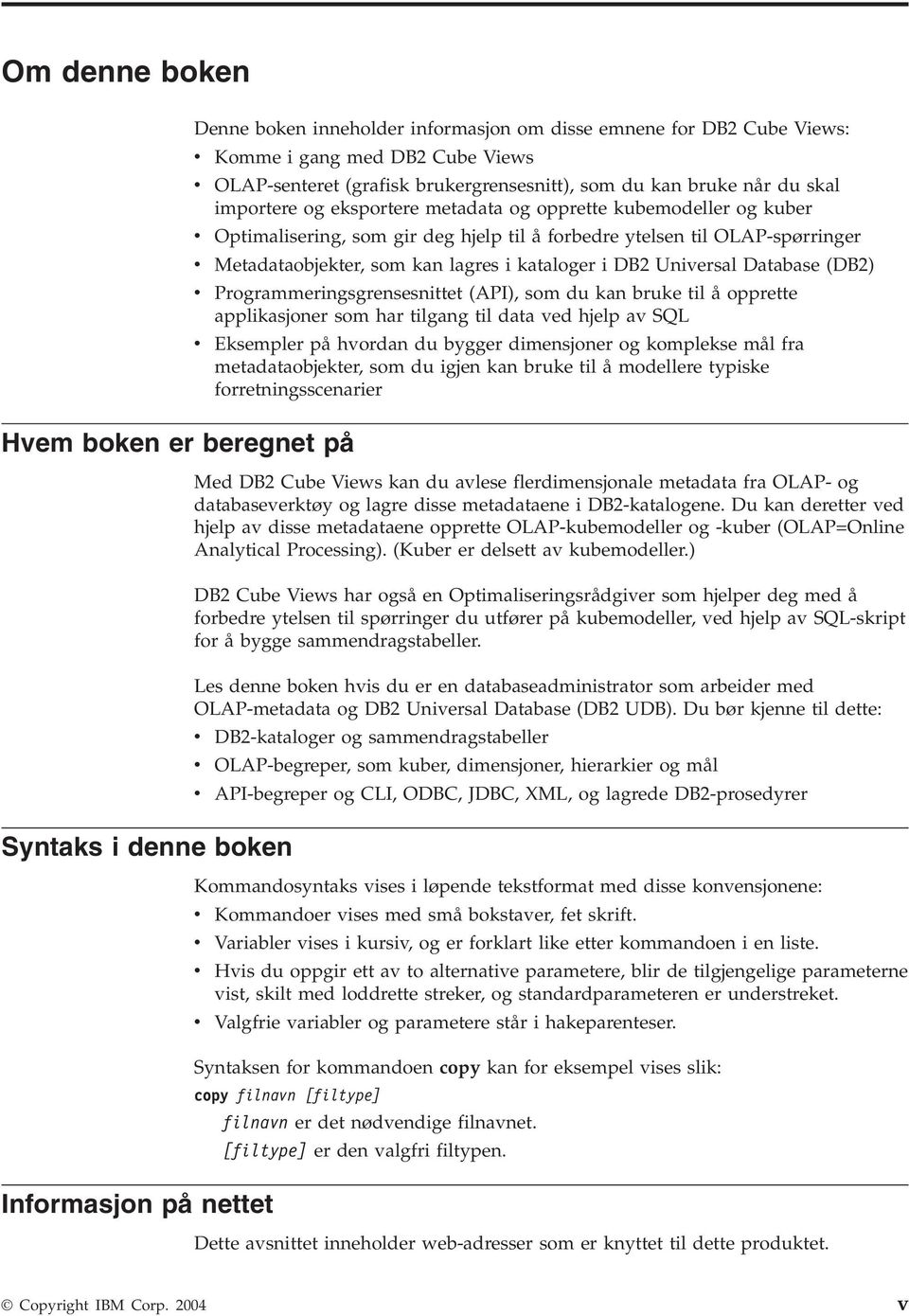 OLAP-spørringer Metadataobjekter, som kan lagres i kataloger i DB2 Uniersal Database (DB2) Programmeringsgrensesnittet (API), som du kan bruke til å opprette applikasjoner som har tilgang til data ed