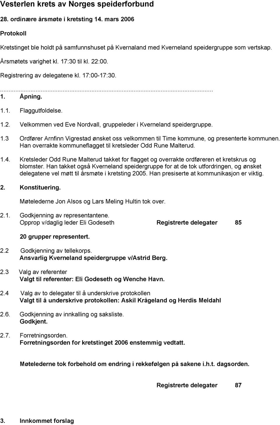 Han overrakte kommuneflagget til kretsleder Odd Rune Malterud. 1.4. Kretsleder Odd Rune Malterud takket for flagget og overrakte ordføreren et kretskrus og blomster.