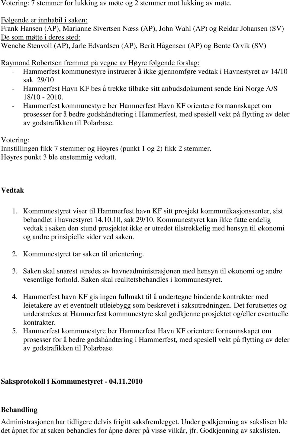 Hågensen (AP) og Bente Orvik (SV) Raymond Robertsen fremmet på vegne av Høyre følgende forslag: - Hammerfest kommunestyre instruerer å ikke gjennomføre vedtak i Havnestyret av 14/10 sak 29/10 -