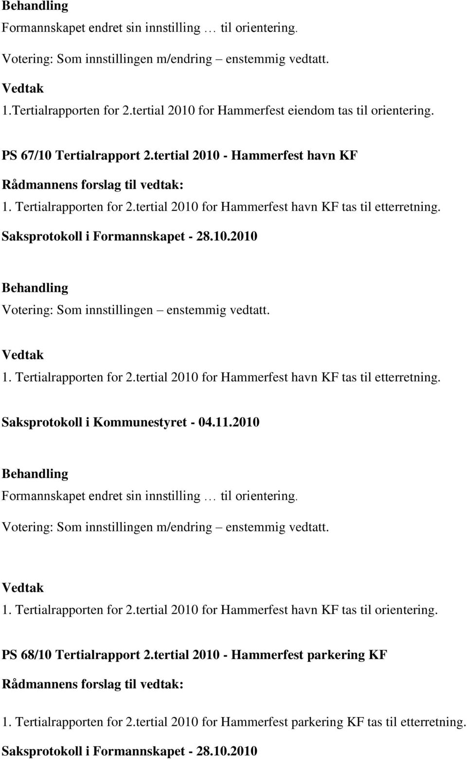 Tertialrapporten for 2.tertial 2010 for Hammerfest havn KF tas til etterretning. Formannskapet endret sin innstilling til orientering. Votering: Som innstillingen m/endring enstemmig vedtatt. 1.