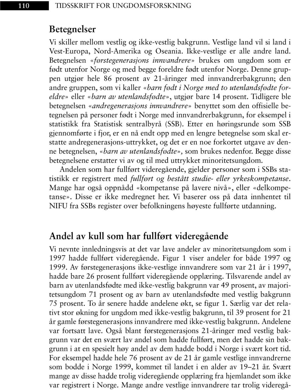 Denne gruppen utgjør hele 86 prosent av 21-åringer med innvandrerbakgrunn; den andre gruppen, som vi kaller «barn født i Norge med to utenlandsfødte foreldre» eller «barn av utenlandsfødte», utgjør