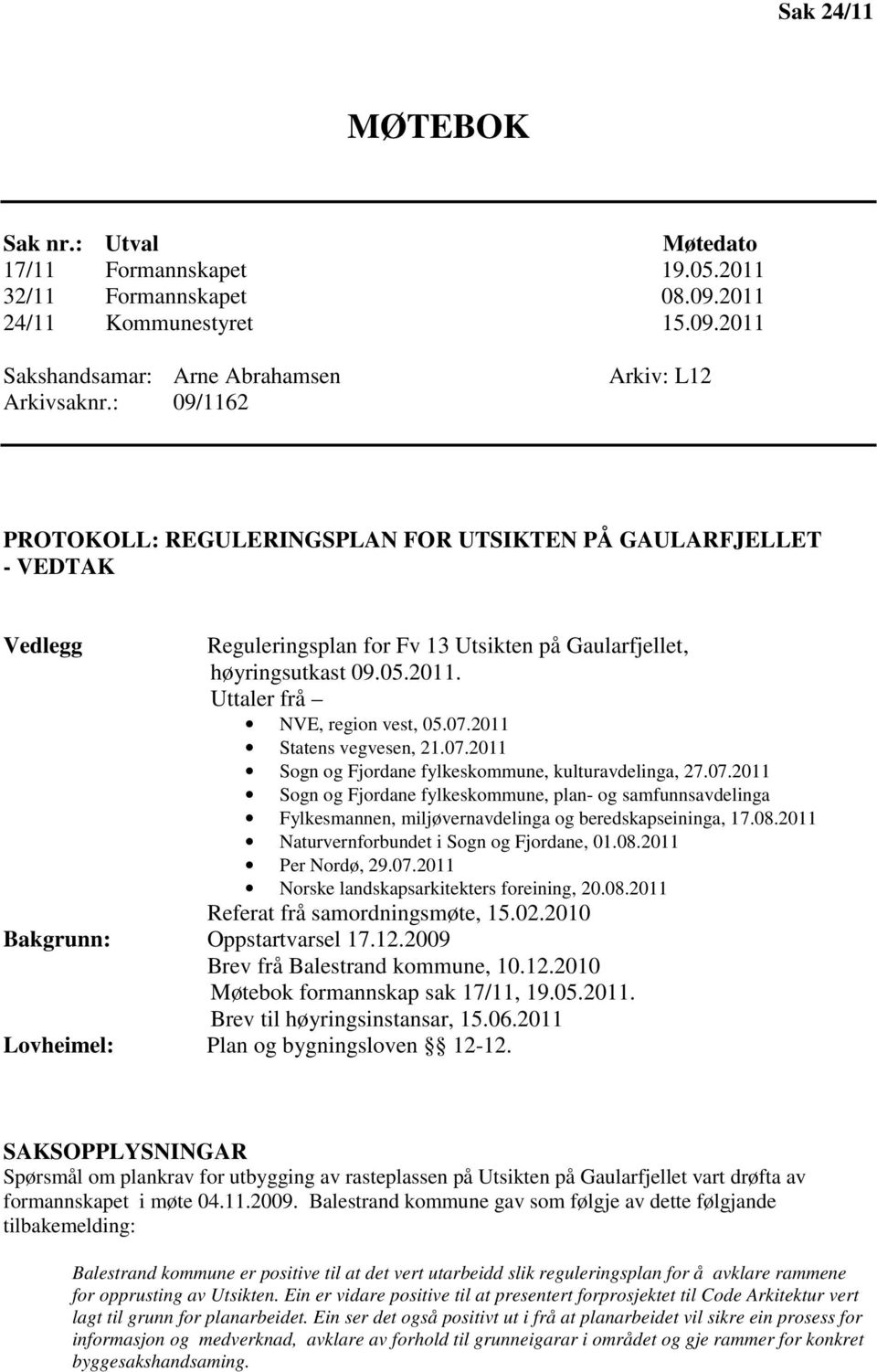 Uttaler frå NVE, region vest, 05.07.2011 Statens vegvesen, 21.07.2011 Sogn og Fjordane fylkeskommune, kulturavdelinga, 27.07.2011 Sogn og Fjordane fylkeskommune, plan- og samfunnsavdelinga Fylkesmannen, miljøvernavdelinga og beredskapseininga, 17.