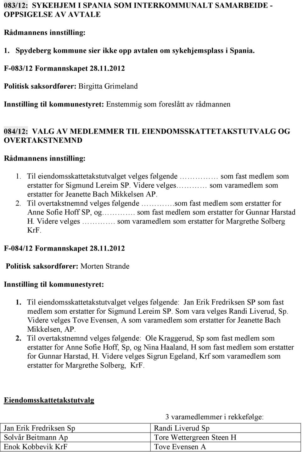 Til eiendomsskattetakstutvalget velges følgende som fast medlem som erstatter for Sigmund Lereim SP. Videre velges som varamedlem som erstatter for Jeanette Bach Mikkelsen AP. 2.