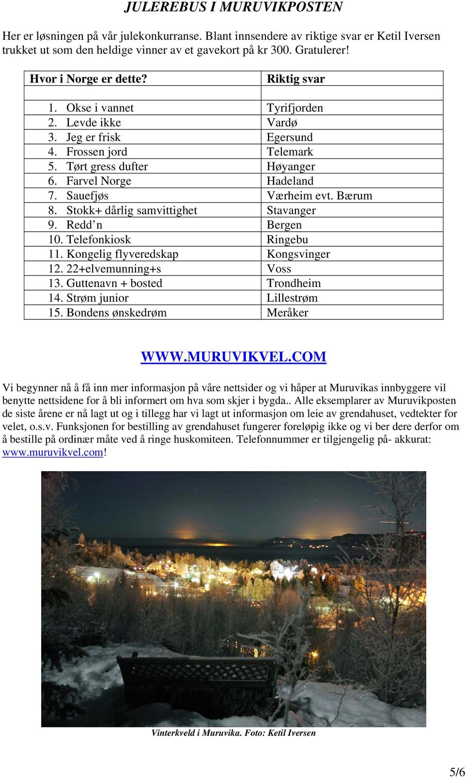 Sauefjøs Værheim evt. Bærum 8. Stokk+ dårlig samvittighet Stavanger 9. Redd n Bergen 10. Telefonkiosk Ringebu 11. Kongelig flyveredskap Kongsvinger 12. 22+elvemunning+s Voss 13.