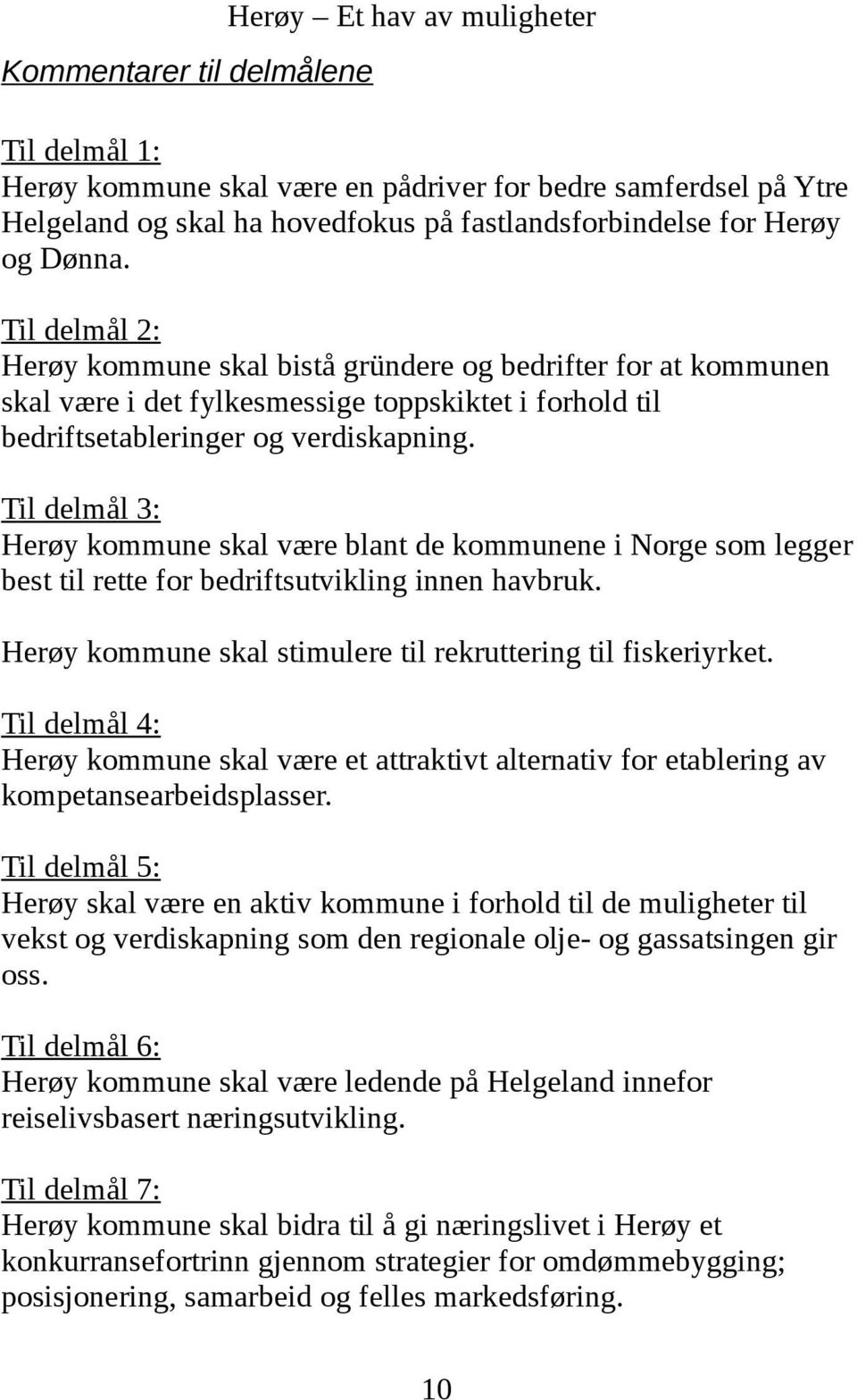 Til delmål 3: Herøy kommune skal være blant de kommunene i Norge som legger best til rette for bedriftsutvikling innen havbruk. Herøy kommune skal stimulere til rekruttering til fiskeriyrket.