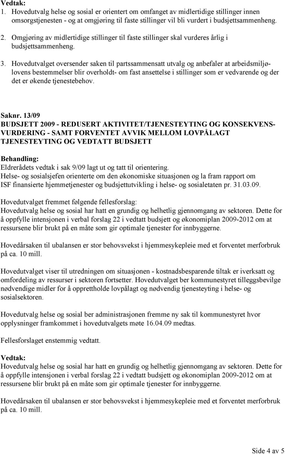 Hovedutvalget oversender saken til partssammensatt utvalg og anbefaler at arbeidsmiljølovens bestemmelser blir overholdt- om fast ansettelse i stillinger som er vedvarende og der det er økende