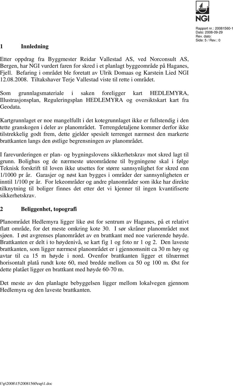 Befaring i området ble foretatt av Ulrik Domaas og Karstein Lied NGI 12.08.2008. Tiltakshaver Terje Vallestad viste til rette i området.