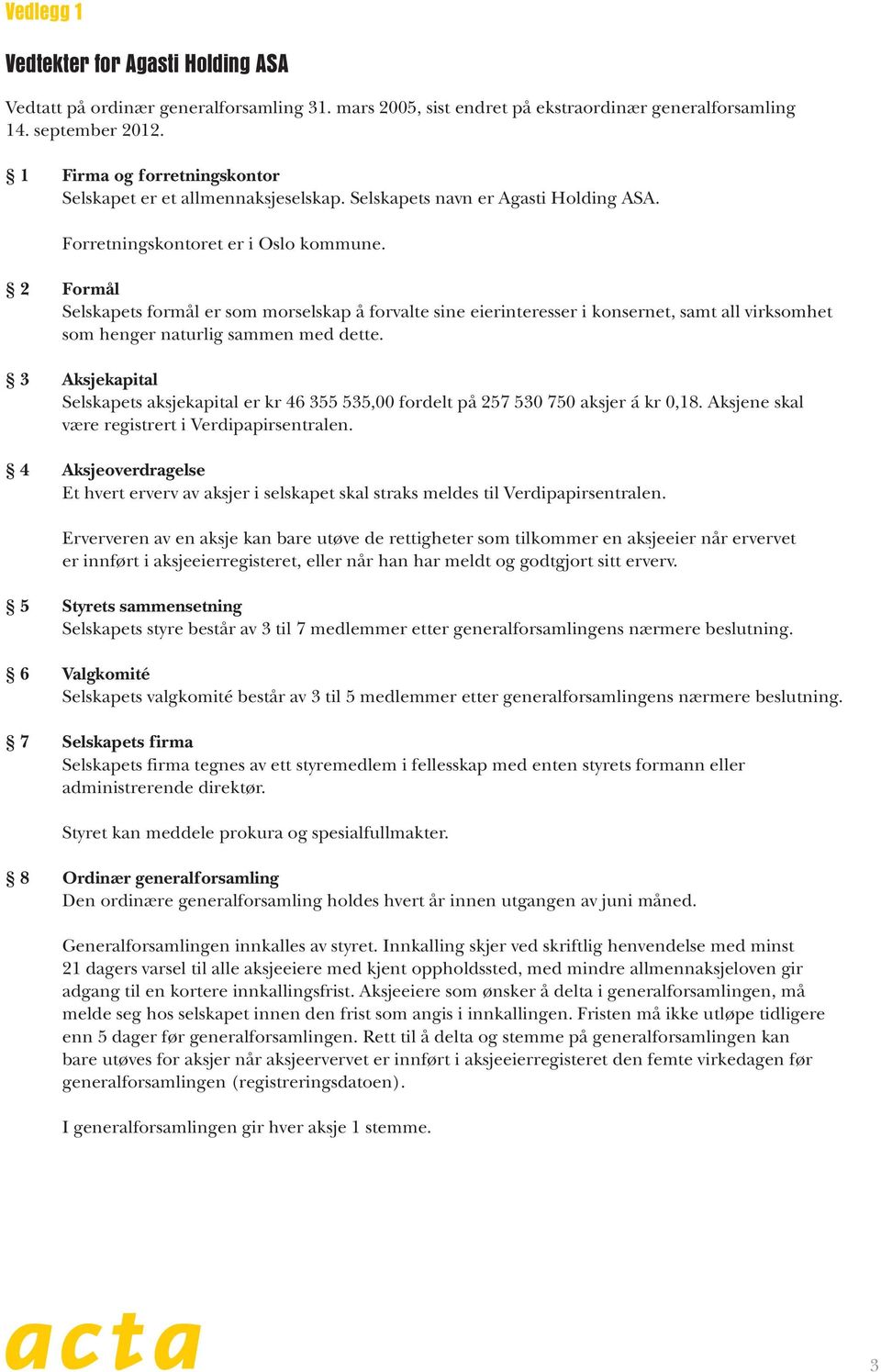 2 Formål Selskapets formål er som morselskap å forvalte sine eierinteresser i konsernet, samt all virksomhet som henger naturlig sammen med dette.