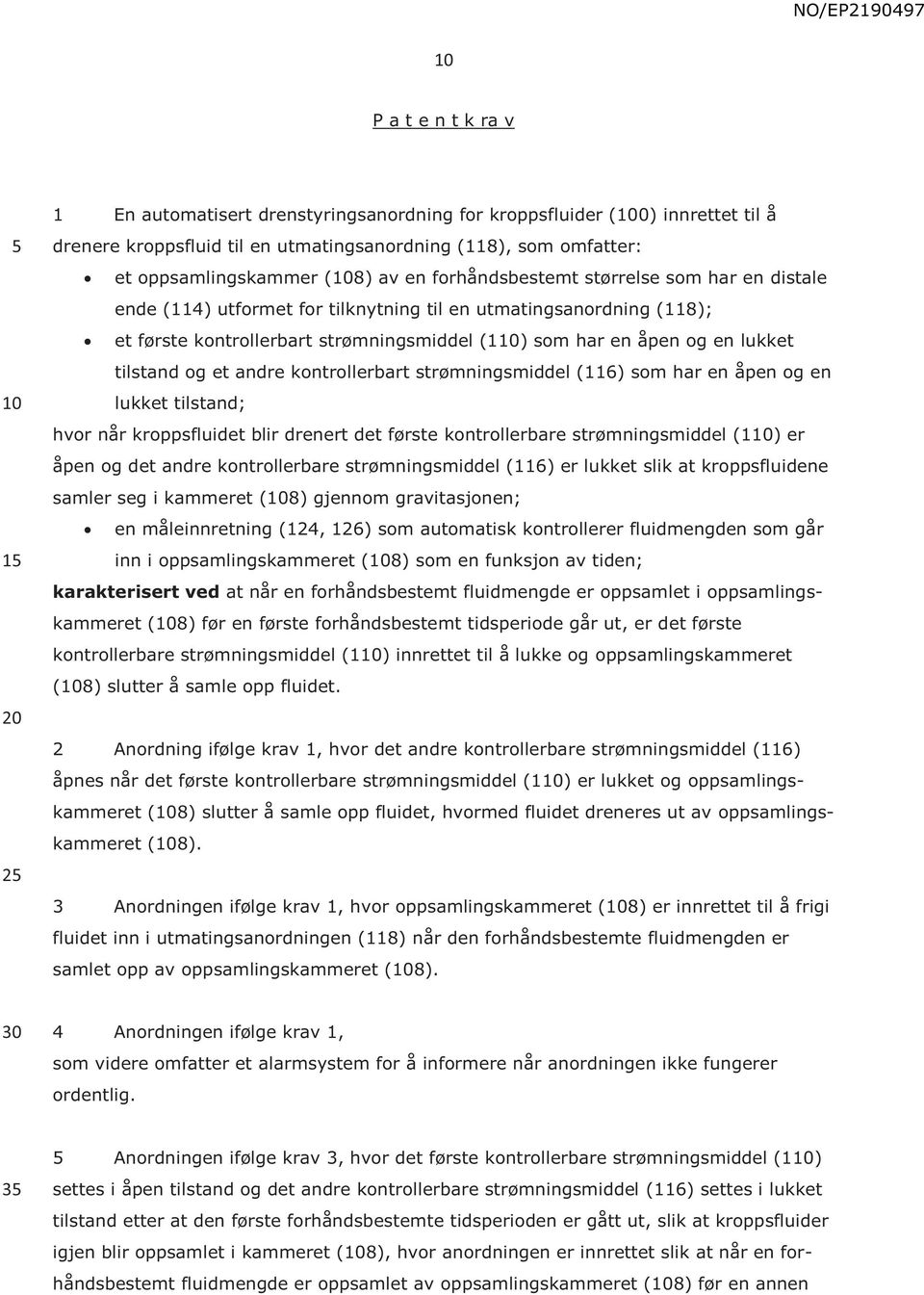 og et andre kontrollerbart strømningsmiddel (116) som har en åpen og en lukket tilstand; hvor når kroppsfluidet blir drenert det første kontrollerbare strømningsmiddel (1) er åpen og det andre