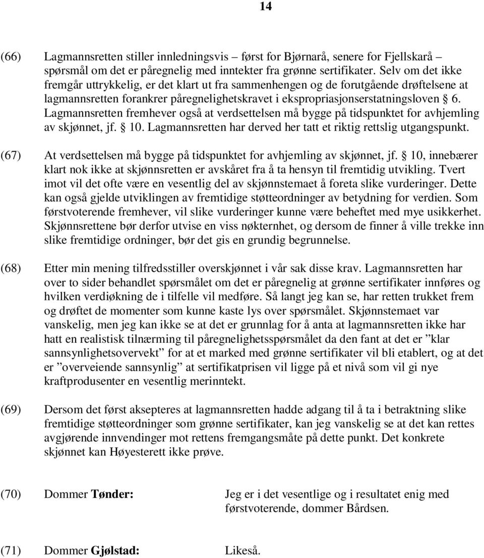 Lagmannsretten fremhever også at verdsettelsen må bygge på tidspunktet for avhjemling av skjønnet, jf. 10. Lagmannsretten har derved her tatt et riktig rettslig utgangspunkt.