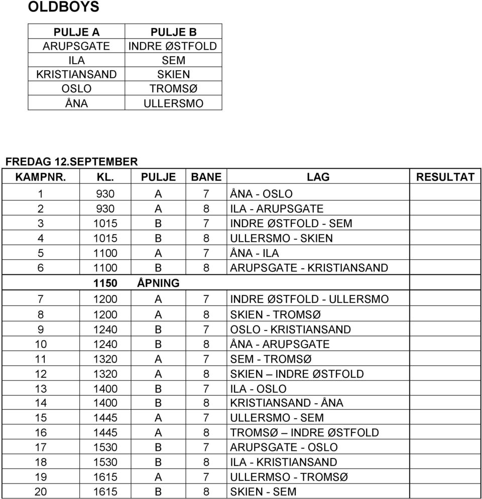 KRISTIANSAND 1150 ÅPNING 7 1200 A 7 INDRE ØSTFOLD - ULLERSMO 8 1200 A 8 SKIEN - TROMSØ 9 1240 B 7 OSLO - KRISTIANSAND 10 1240 B 8 ÅNA - ARUPSGATE 11 1320 A 7 SEM - TROMSØ 12 1320 A 8